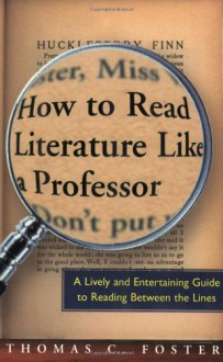 How to Read Literature Like a Professor: A Lively and Entertaining Guide to Reading Between the Lines (Library) - Thomas C. Foster