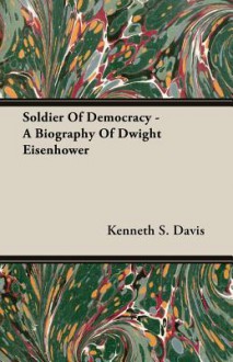 Soldier of Democracy: A Biography of Dwight Eisenhower - Kenneth Sydney Davis