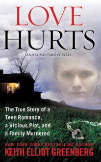 Love Hurts: The True Story of a Teen Romance, a Vicious Plot, and a Family Murdered - Keith Elliot Greenberg