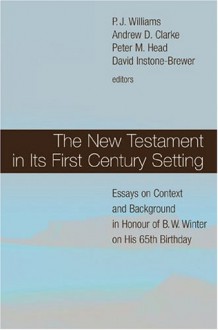 The New Testament In Its First Century Setting: Essays On Context And Background In Honour Of B. W. Winter On His 65th Birthday - Andrew D. Clarke