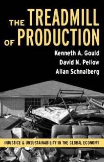 The Treadmill of Production: Injustice and Unsustainability in the Global Economy (The Sociological Imagination) - Kenneth A. Gould, David N. Pellow, Allan Schnaiberg