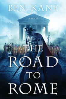 The Road to Rome: A Novel of the Forgotten Legion - Ben Kane