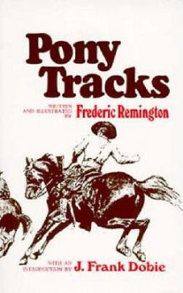 Pony Tracks - Frederic Remington, J. Frank Dobie