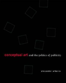 Conceptual Art and the Politics of Publicity - Alexander Alberro