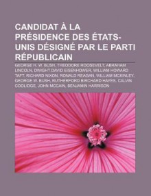 Candidat La PR Sidence Des Tats-Unis D Sign Par Le Parti R Publicain: George H. W. Bush, Theodore Roosevelt, Abraham Lincoln - Source Wikipedia