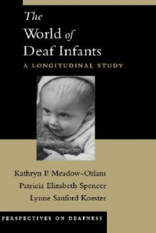 The World of Deaf Infants: A Longitudinal Study - Kathryn P. Meadow-Orlans, Patricia Elizabeth Spencer, Lynne Sanford Koester