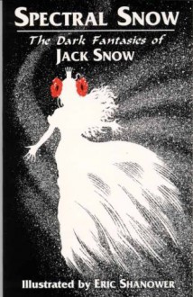 Spectral Snow: The Dark Fantasies of Jack Snow - Jack Snow, Eric Shanower