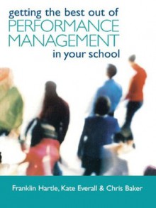 Getting the Best Out of Performance Management in Your School - Chris Baker, Kate Everall, Franklin Hartle