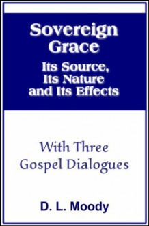 Sovereign Grace, Its Source, Its Nature and Its Effects (with linked TOC) - D.L. Moody