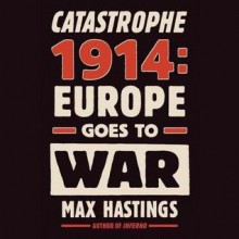 Catastrophe 1914: Europe Goes to War (Audio) - Max Hastings