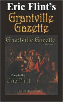 Eric Flint's Grantville Gazette, Volume 5 - Eric Flint, Karen Bergstralh, Virginia DeMarce, David Carrico, Enrico Toro, Iver P. Cooper, Lisa Satterlund, Kerryn Offord, Leonard Hollar, Bob Hollingsworth, John Rigby, Phillip Schillawski, Tom Van Natta, John Zeek, Jay Robison, Kim Mackey, Chris Racciato, Douglas W. Jo