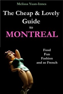 The Cheap and Lovely Guide to Montreal: Food, Fun, Fashion, and Ze French - Melissa Yuan-Innes