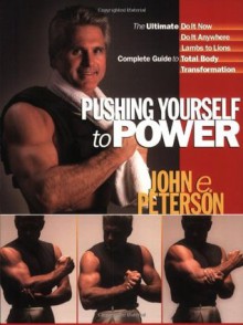 Pushing Yourself to Power: The Ultimate Guide to Total Body Transformation - John Peterson