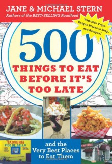 500 Things to Eat Before It's Too Late: and the Very Best Places to Eat Them - 'Jane Stern', 'Michael Stern'