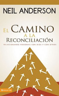 El Camino a la Reconcilacion: Mejora Tu Relacion Con Dios y Con los Demas - Neil T. Anderson, Jose Maria Blanch