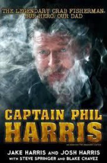 Captain Phil Harris: The Legendary Crab Fisherman, Our Hero, Our Dad - Josh Harris, Jake Harris, Blake Chavez, Steve Springer