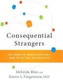 Consequential Strangers: The Power of People Who Don't Seem to Matter. . . But Really Do - Melinda Blau, Karen L. Fingerman