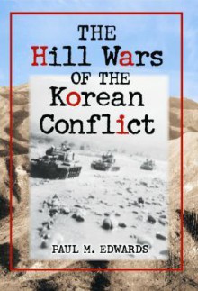 The Hill Wars of the Korean Conflict: A Dictionary of Hills, Outposts and Other Sites of Military Action - Paul M. Edwards