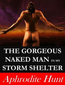 The Gorgeous Naked Man in my Storm Shelter - Aphrodite Hunt