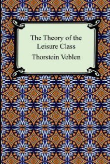 The Theory of the Leisure Class - Thorstein Veblen