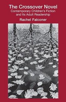 The Crossover Novel: Contemporary Children's Fiction and Its Adult Readership (Children's Literature and Culture) - Rachel Falconer