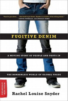 Fugitive Denim: A Moving Story of People and Pants in the Borderless World of Global Trade - Rachel Louise Snyder