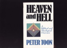 Heaven and Hell: A Biblical and Theological Overview - Peter Toon