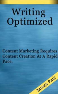 Writing Optimized for Content Marketing: Write More Content for Branding, Content Marketing, SEO, and Blogging! - James Paul