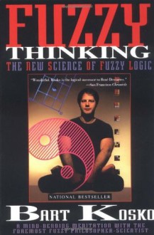 Fuzzy Thinking: The New Science of Fuzzy Logic - Bart Kosko