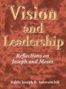 Vision and Leadership: Reflections on Joseph and Moses - Joseph B. Soloveitchik, David Shatz, Joel B. Wolowelsky, Reuven Ziegler