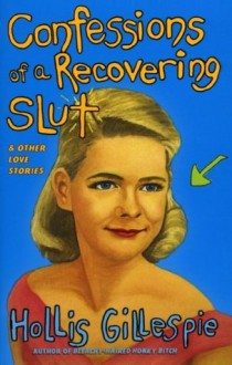 Confessions of a Recovering Slut: And Other Love Stories - Hollis Gillespie