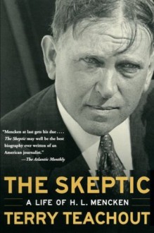 The Skeptic: A Life of H. L. Mencken - Terry Teachout