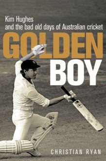 Golden Boy: Kim Hughes and the Bad Old Days of Australian Cricket - Christian Ryan