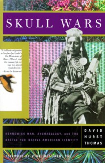 Skull Wars: Kenniwick Man, Archaeology, And The Battle For Native American Identity - David Hurst Thomas