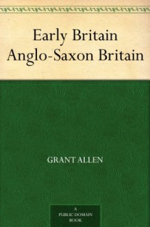 Early Britain: Anglo-Saxon Britain (1884) - Grant Allen