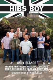 Hibs Boy The Life and Violent Times of Scotland's Most Notorious Football Hooligan - Andy Blance