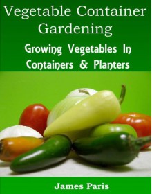 Vegetable Container Gardening - Made Easy - James Paris