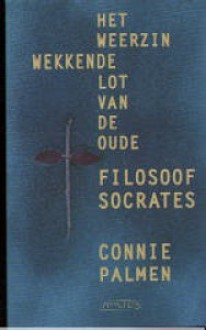 Het Weerzinwekkende Lot Van De Oude Filosoof Socrates - Connie Palmen