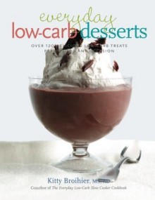 Everyday Low-Carb Desserts: Over 120 Delicious Low-Carb Treats Perfect for Any Occasion - Kitty Broihier