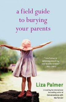 A Field Guide to Burying Your Parents - Liza Palmer