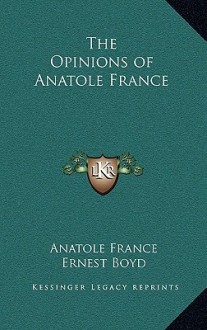 The Opinions of Anatole France - Anatole France, Ernest Boyd