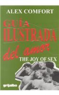 Guia Ilustrada del Amor = Joy of Sex - Alex Comfort