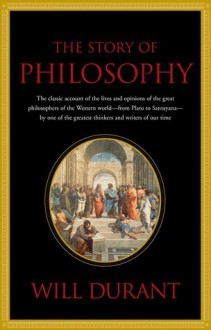 The Story of Philosophy, the Lives and Opinions of the World's Greatest Philosophers - Will Durant