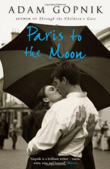 Paris to the Moon. Adam Gopnik - Adam Gopnik