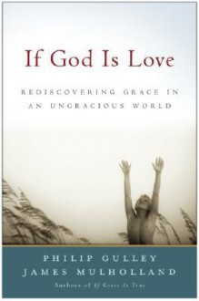 If God Is Love: Rediscovering Grace in an Ungracious World - Philip Gulley, James Mulholland