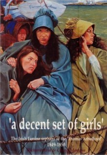 A Decent Set Of Girls: The Irish Famine Orphans Of The Thomas Arbuthnot 1849 1850 - Richard Reid