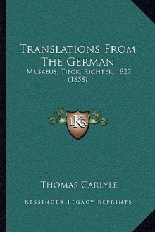 Translations from the German: Musaeus, Tieck, Richter, 1827 (1858) - Thomas Carlyle