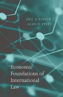 Economic Foundations of International Law - Eric A. Posner, Alan O. Sykes