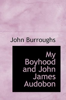 My Boyhood and John James Audobon - John Burroughs