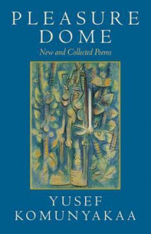 Pleasure Dome: New and Collected Poems - Yusef Komunyakaa